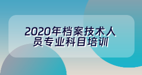 2020年档案技术人员专业科目培训（必修）